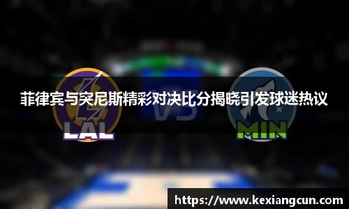 菲律宾与突尼斯精彩对决比分揭晓引发球迷热议