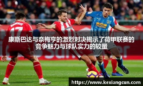 康斯巴达与奈梅亨的激烈对决揭示了荷甲联赛的竞争魅力与球队实力的较量