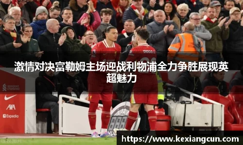 激情对决富勒姆主场迎战利物浦全力争胜展现英超魅力