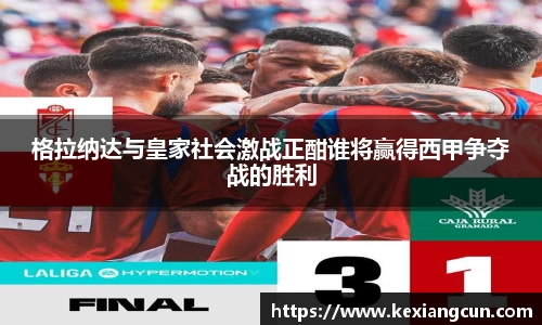 格拉纳达与皇家社会激战正酣谁将赢得西甲争夺战的胜利