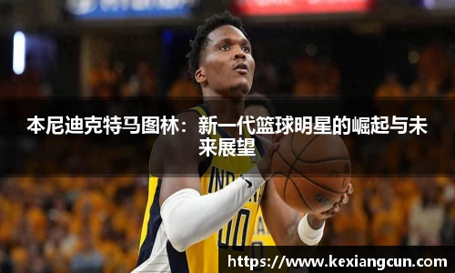 本尼迪克特马图林：新一代篮球明星的崛起与未来展望