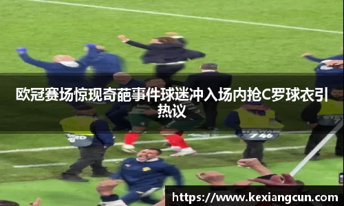 欧冠赛场惊现奇葩事件球迷冲入场内抢C罗球衣引热议
