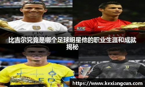 比吉尔究竟是哪个足球明星他的职业生涯和成就揭秘